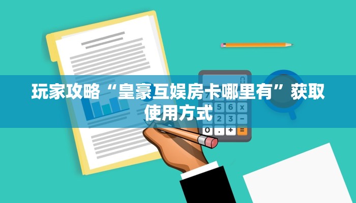 玩家攻略“皇豪互娱房卡哪里有”获取使用方式