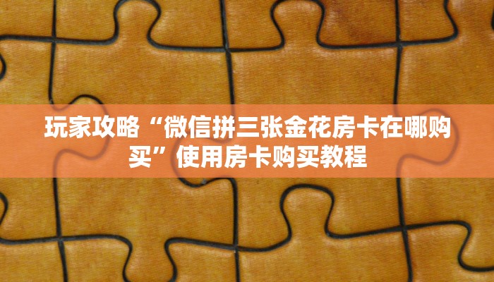 玩家攻略“微信斗牛房卡怎么搞链接”教程房卡分享