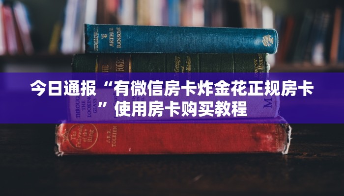 今日通报“有微信房卡炸金花正规房卡”使用房卡购买教程