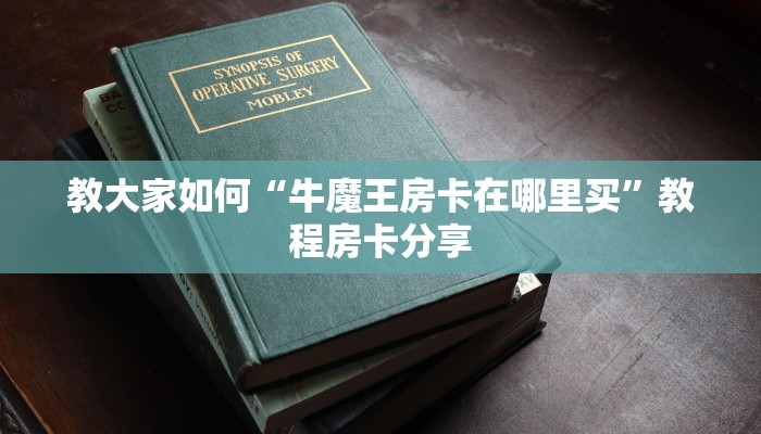 教大家如何“牛魔王房卡在哪里买”教程房卡分享
