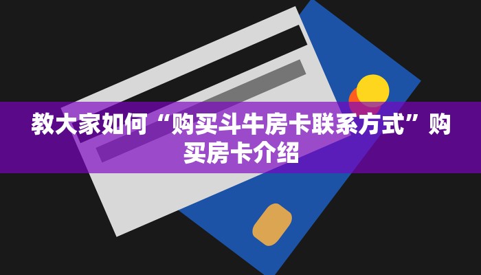 教大家如何“购买斗牛房卡联系方式”购买房卡介绍