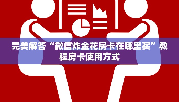 完美解答“微信炸金花房卡在哪里买”教程房卡使用方式