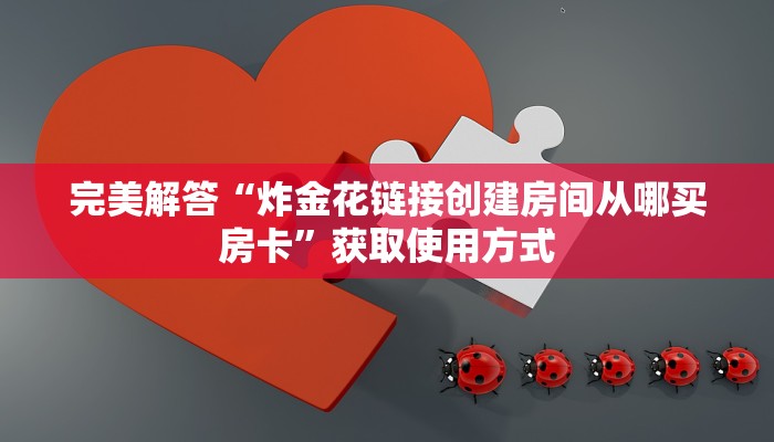 完美解答“炸金花链接创建房间从哪买房卡”获取使用方式
