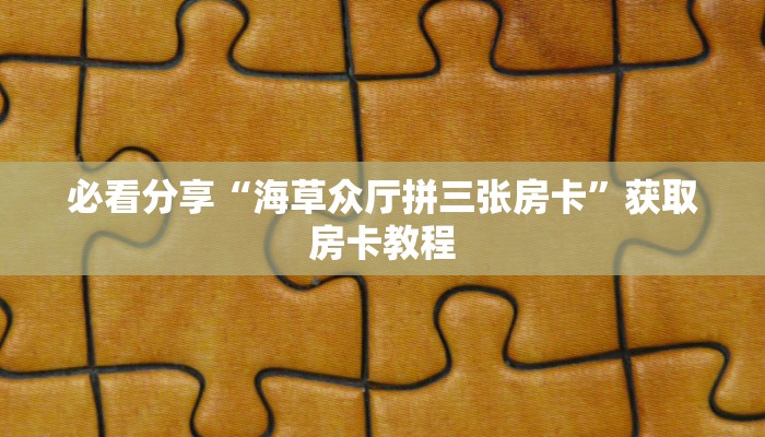 必看分享“海草众厅拼三张房卡”获取房卡教程