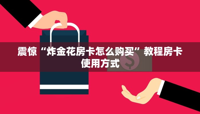 震惊“炸金花房卡怎么购买”教程房卡使用方式