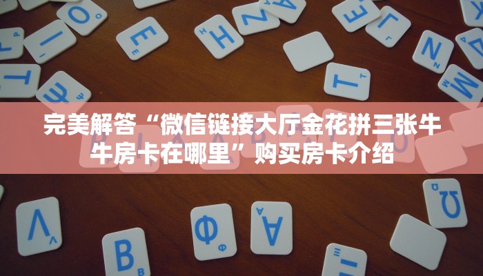 完美解答“微信链接大厅金花拼三张牛牛房卡在哪里”购买房卡介绍
