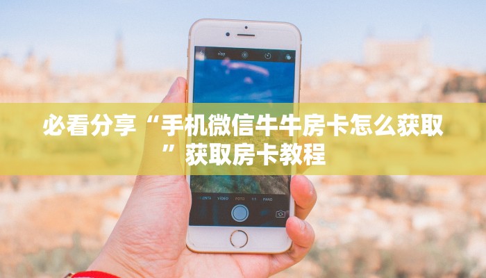 必看分享“手机微信牛牛房卡怎么获取”获取房卡教程