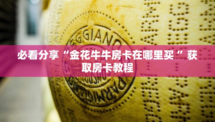 必看分享“金花牛牛房卡在哪里买 ”获取房卡教程