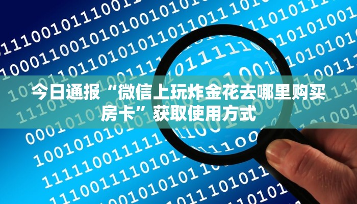 今日通报“微信上玩炸金花去哪里购买房卡”获取使用方式