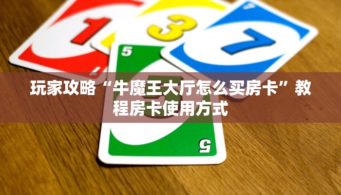 玩家攻略“牛魔王大厅怎么买房卡”教程房卡使用方式