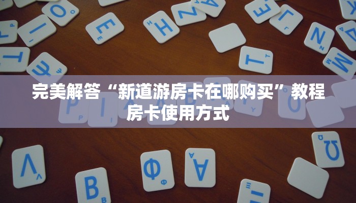 完美解答“新道游房卡在哪购买”教程房卡使用方式
