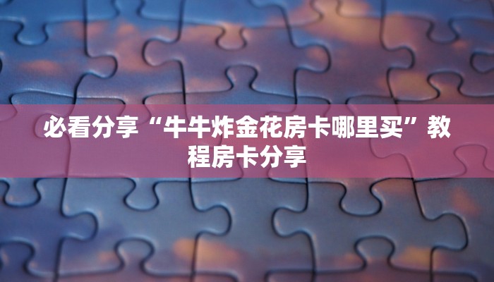 必看分享“牛牛炸金花房卡哪里买”教程房卡分享