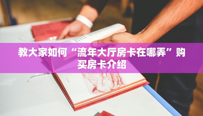 玩家攻略“卡贝大厅房卡怎么买”获取房卡教程