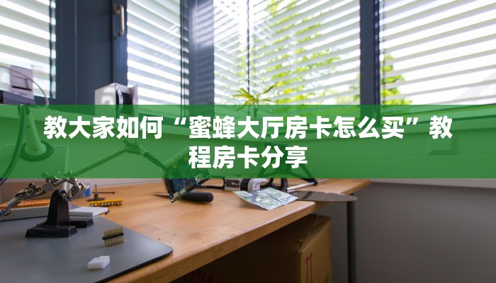 教大家如何“蜜蜂大厅房卡怎么买”教程房卡分享