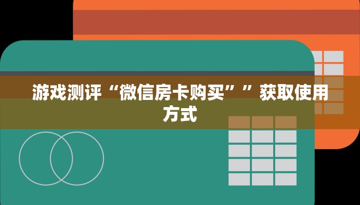 游戏测评“微信房卡购买””获取使用方式