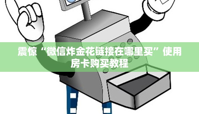 震惊“微信炸金花链接在哪里买”使用房卡购买教程