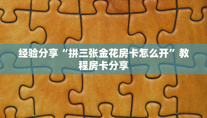 经验分享“拼三张金花房卡怎么开”教程房卡分享