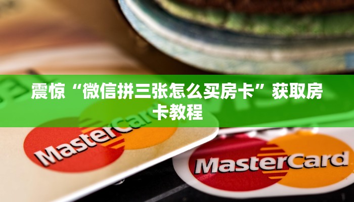 震惊“微信拼三张怎么买房卡”获取房卡教程