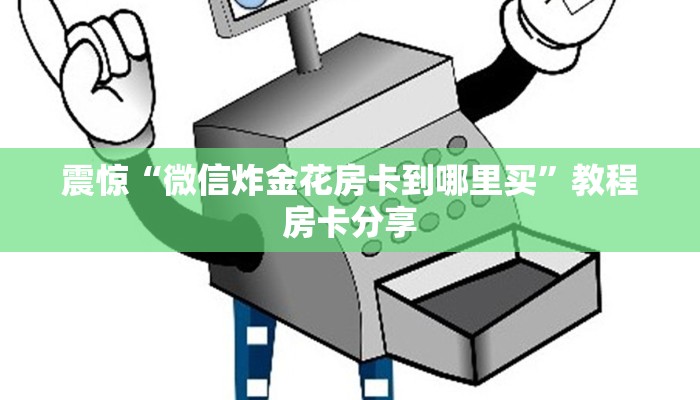 震惊“微信炸金花房卡到哪里买”教程房卡分享