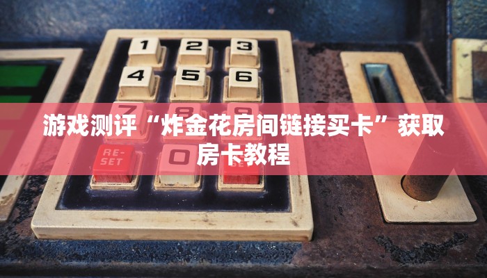 游戏测评“炸金花房间链接买卡”获取房卡教程