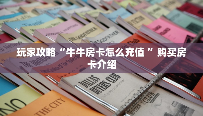 玩家攻略“牛牛房卡怎么充值 ”购买房卡介绍