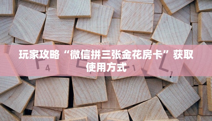 玩家攻略“微信拼三张金花房卡”获取使用方式
