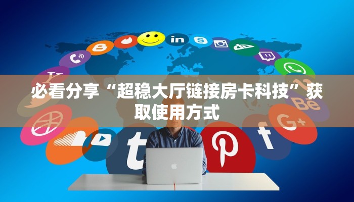 必看分享“超稳大厅链接房卡科技”获取使用方式