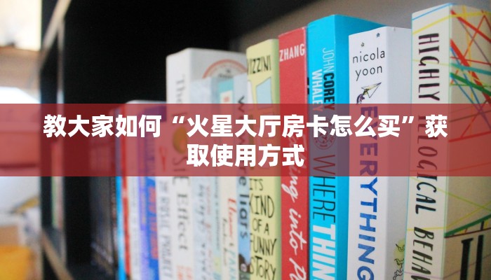 教大家如何“火星大厅房卡怎么买”获取使用方式