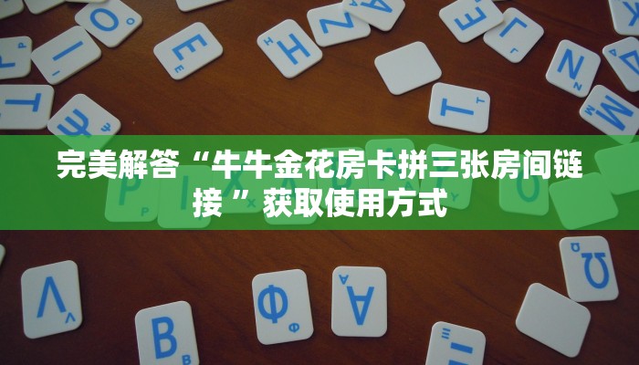 完美解答“牛牛金花房卡拼三张房间链接 ”获取使用方式