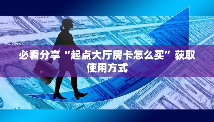 必看分享“起点大厅房卡怎么买”获取使用方式