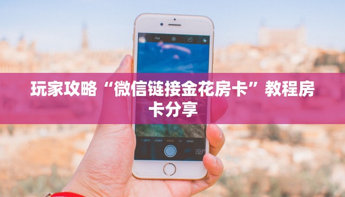 玩家攻略“微信链接金花房卡”教程房卡分享