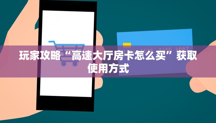 玩家攻略“高速大厅房卡怎么买”获取使用方式