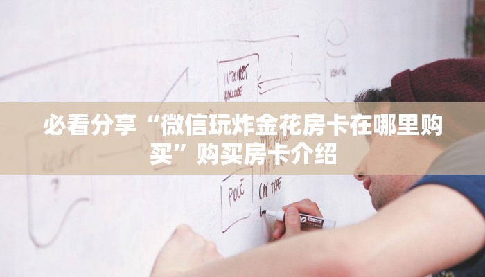必看分享“微信玩炸金花房卡在哪里购买”购买房卡介绍