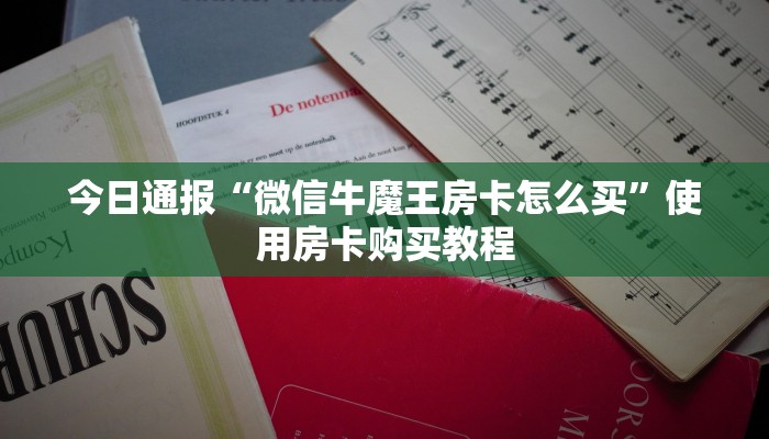 今日通报“微信牛魔王房卡怎么买”使用房卡购买教程
