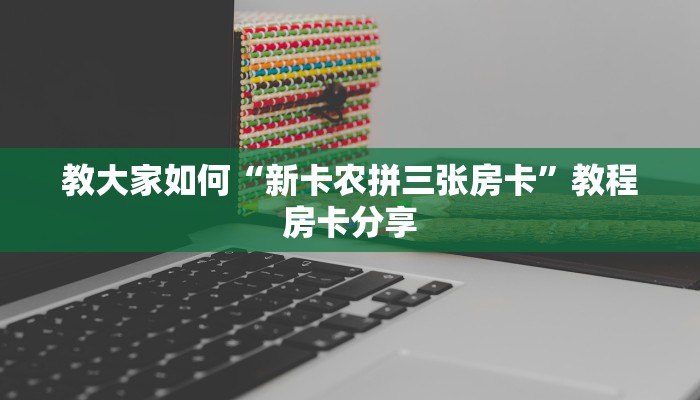 教大家如何“新卡农拼三张房卡”教程房卡分享