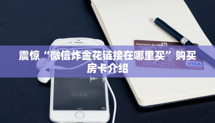 震惊“微信炸金花链接在哪里买”购买房卡介绍