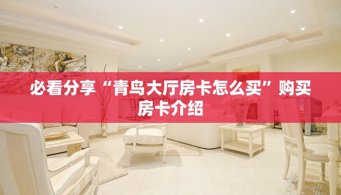 必看分享“青鸟大厅房卡怎么买”购买房卡介绍