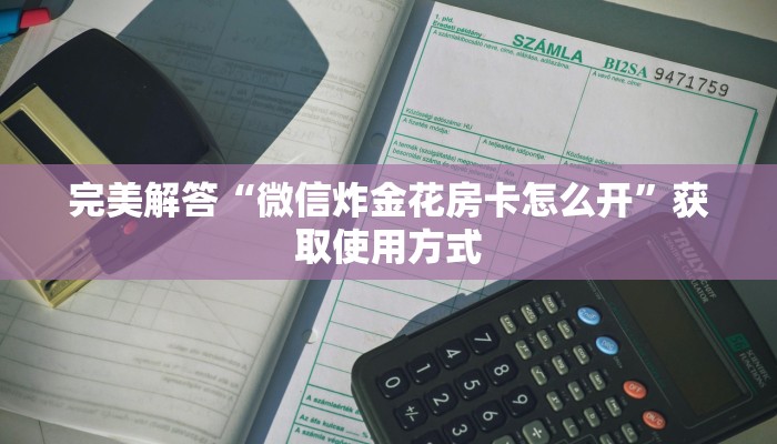完美解答“微信炸金花房卡怎么开”获取使用方式