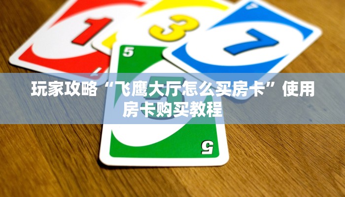 玩家攻略“飞鹰大厅怎么买房卡”使用房卡购买教程