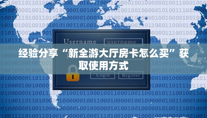 经验分享“新全游大厅房卡怎么买”获取使用方式