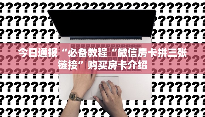 今日通报“必备教程“微信房卡拼三张链接”购买房卡介绍
