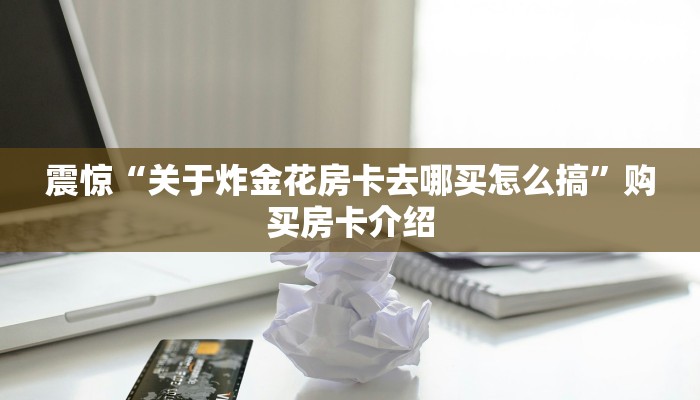 游戏测评“炸金花房卡链接购买”教程房卡分享