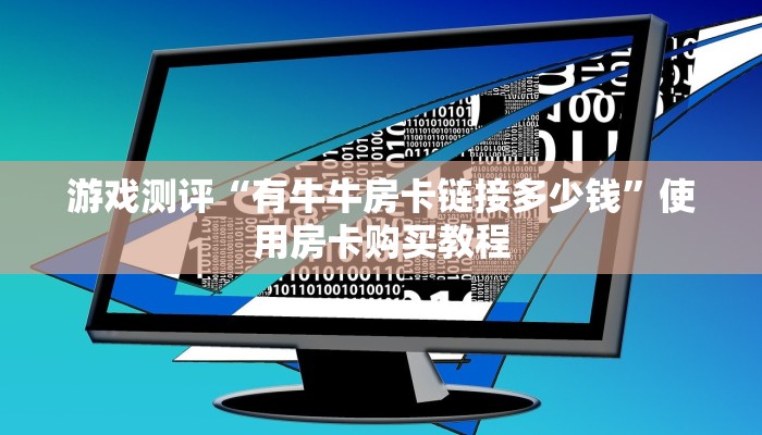 游戏测评“有牛牛房卡链接多少钱”使用房卡购买教程