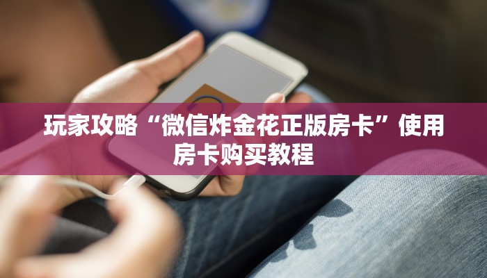 玩家攻略“微信炸金花正版房卡”使用房卡购买教程