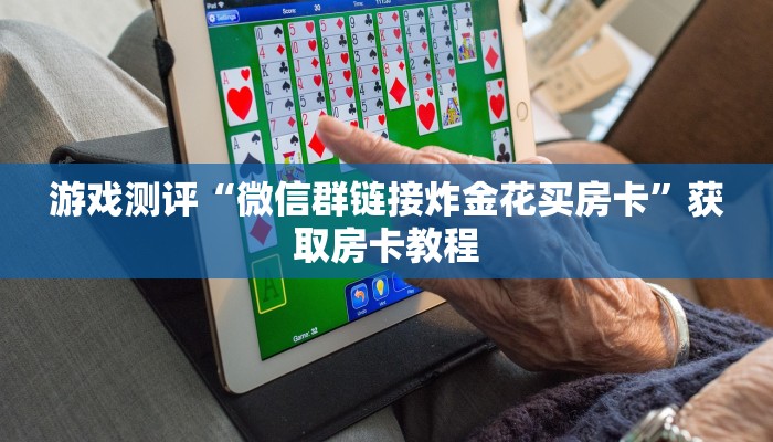 游戏测评“微信群链接炸金花买房卡”获取房卡教程