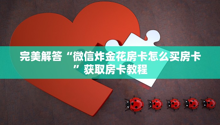 完美解答“微信炸金花房卡怎么买房卡”获取房卡教程