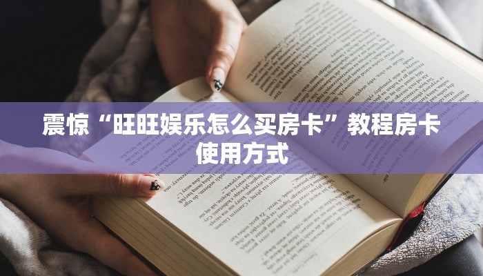 震惊“旺旺娱乐怎么买房卡”教程房卡使用方式