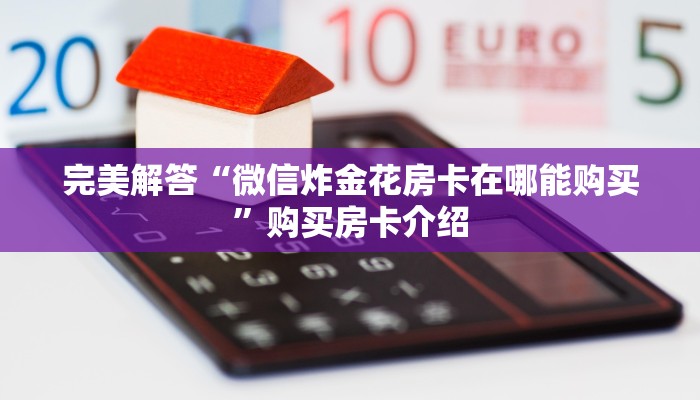 完美解答“微信炸金花房卡在哪能购买”购买房卡介绍
