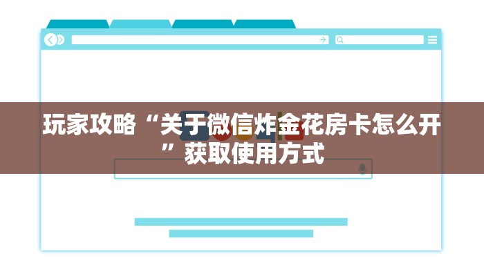 玩家攻略“关于微信炸金花房卡怎么开”获取使用方式