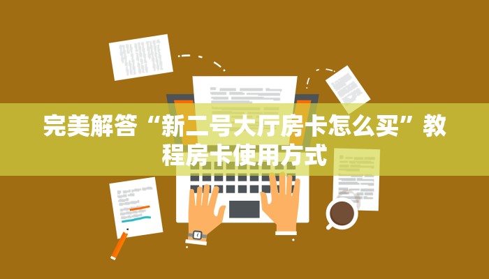 完美解答“新二号大厅房卡怎么买”教程房卡使用方式